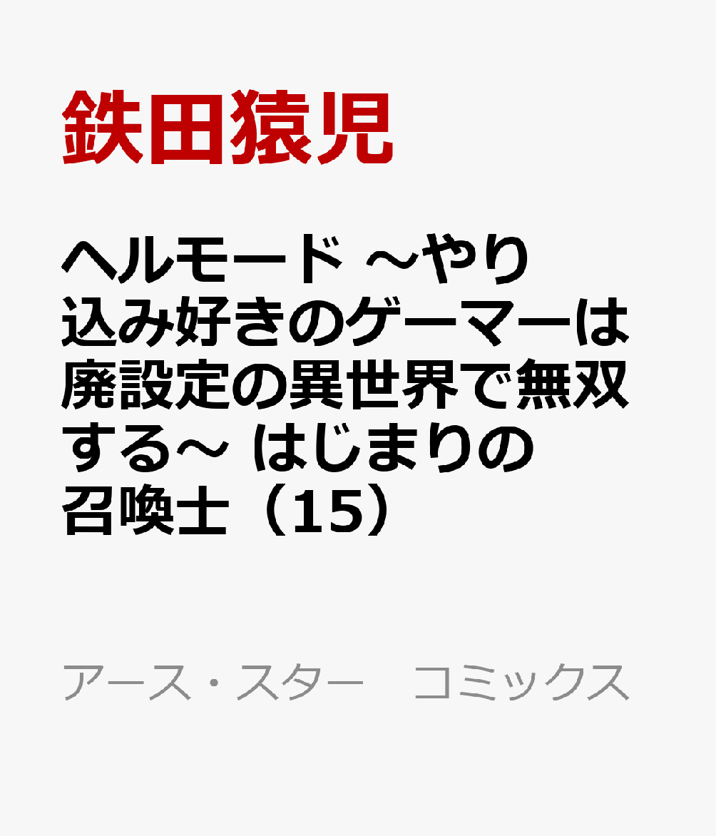 ヘルモード 〜やり込み好きのゲーマーは廃設定の異世界で無双する〜 はじまりの召喚士（15）