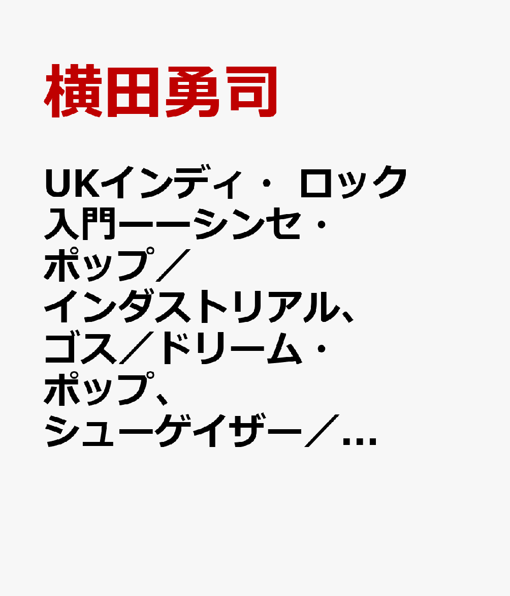 UKインディ・ロック入門――シンセ・ポップ／インダストリアル、ゴス／ドリーム・ポップ、シューゲイザー／インディ・ダンス編 書影