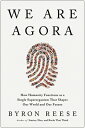 We Are Agora: How Humanity Functions as a Single Superorganism That Shapes Our World and Our Future WE ARE AGORA Byron Reese