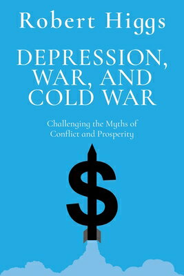 Depression, War, and Cold War: Challenging the Myths of Conflict and Prosperity DEPRESSION WAR & COLD WAR R/E （The Essential Robert Higgs） [ Robert Higgs ]