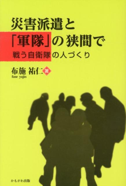 災害派遣と 軍隊 の狭間で 戦う自衛隊の人づくり [ 布施祐仁 ]