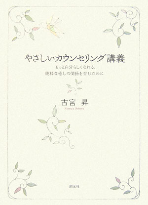 やさしいカウンセリング講義 もっと自分らしくなれる、純粋な癒しの関係を育むため （大阪経済大学研究叢書） [ 古宮昇 ]