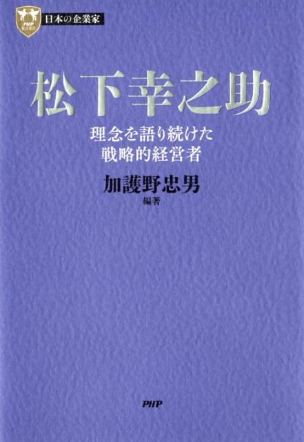 松下幸之助 理念を語り続けた戦略的経営者 （PHP経営叢書） 