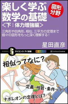 楽しく学ぶ数学の基礎（図形分野　下（体力増強編）） 三角形や四角形、相似、三平方の定理まで個々の図形をもっと深く （サイエンス・アイ新書） [ 星田直彦 ]