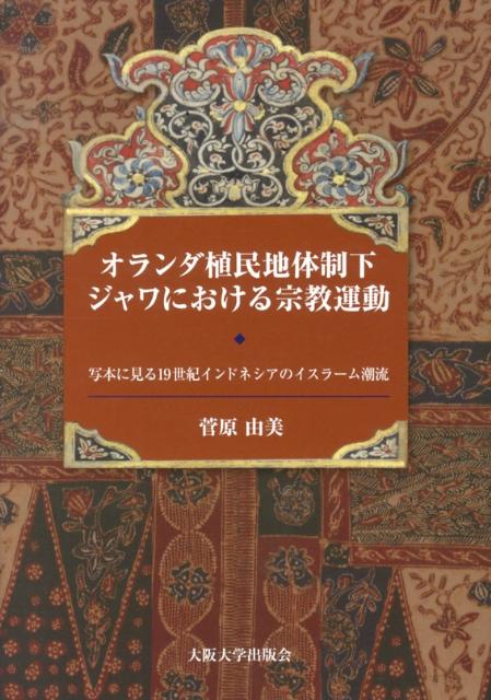 オランダ植民地体制下ジャワにおける宗教運動 写本に見る19世紀インドネシアのイスラーム潮流 [ 菅原由美 ] 1