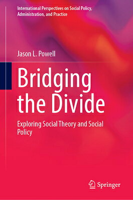 Bridging the Divide: Exploring Social Theory and Social Policy BRIDGING THE DIVIDE （International Perspectives on Social Policy, Administration,） 