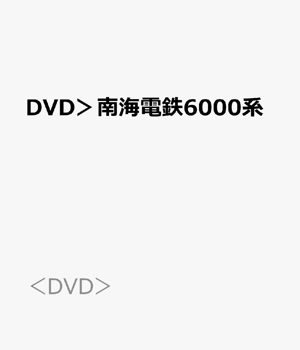 DVD＞南海電鉄6000系