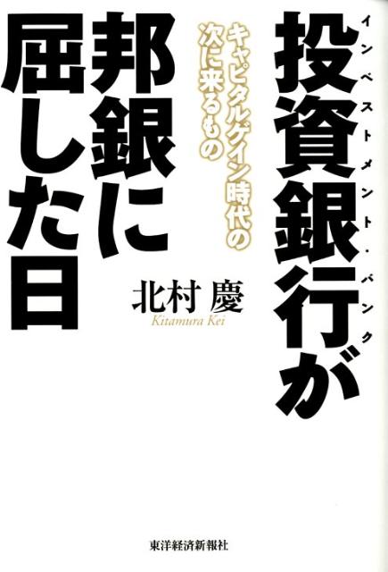 投資銀行が邦銀に屈した日 キャピタルゲイン時代の次に来るもの [ 北村慶 ]のサムネイル