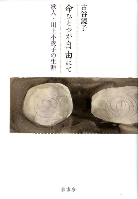 命ひとつが自由にて 歌人・川上小夜子の生涯 [ 古谷鏡子 ]