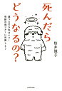 死んだらどうなるの？ 選べる行き先は4つ！奇跡の魂ツアーに出発しよう [ 桜井　識子 ]