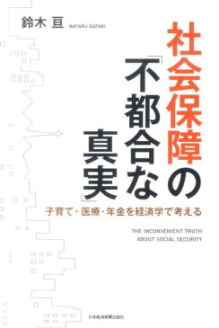 社会保障の「不都合な真実」 子育て・医療・年金を経済学で考える [ 鈴木亘 ]