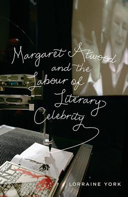 Margaret Atwood and the Labour of Literary Celebrity MARGARET ATWOOD & THE LABOUR O [ Lorraine York ]