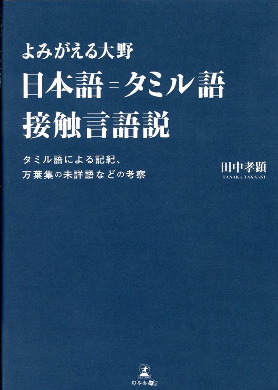 よみがえる大野 日本語＝タミル語接触言語説 タミル語による記紀、万葉集の未詳語などの考察