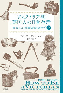 ヴィクトリア朝英国人の日常生活　上 貴族から労働者階級まで [ ルース・グッドマン ]