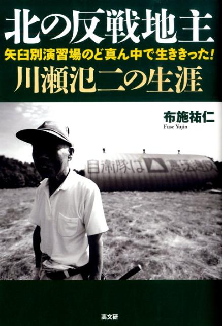 北の反戦地主・川瀬氾二の生涯 矢臼別演習場のど真ん中で生ききった！ [ 布施祐仁 ]