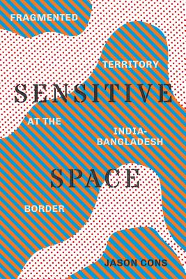 Sensitive Space: Fragmented Territory at the India-Bangladesh Border SENSITIVE SPACE （Global South Asia） 