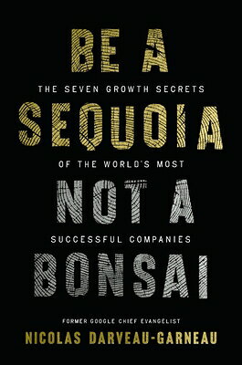 Be a Sequoia, Not a Bonsai: The Seven Growth Secrets of the World's Most Successful Companies BE A SEQUOIA NOT A BONSAI 
