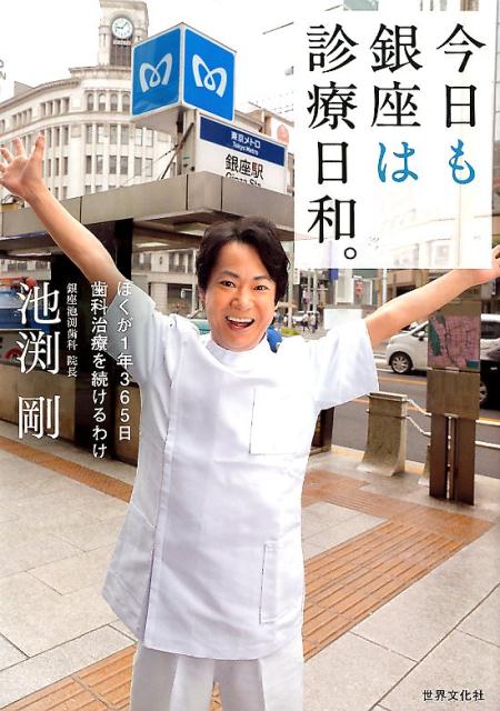 今日も銀座は診療日和。 ぼくが1年365日歯科治療を続けるわけ [ 池渕 剛 ]