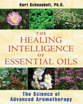 The Healing Intelligence of Essential Oils: The Science of Advanced Aromatherapy HEALING INTELLIGENCE OF ESSENT [ Kurt Schnaubelt ]