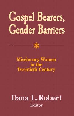 Gospel Bearers, Gender Barriers: Missionary Women in the Twentieth Century GOSPEL BEARERS GENDER BARRIERS （American Society of Missiology） [ Dana Robert ]