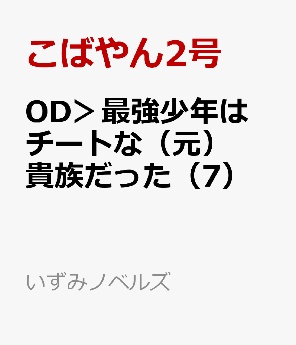 OD＞最強少年はチートな（元）貴族だった（7）