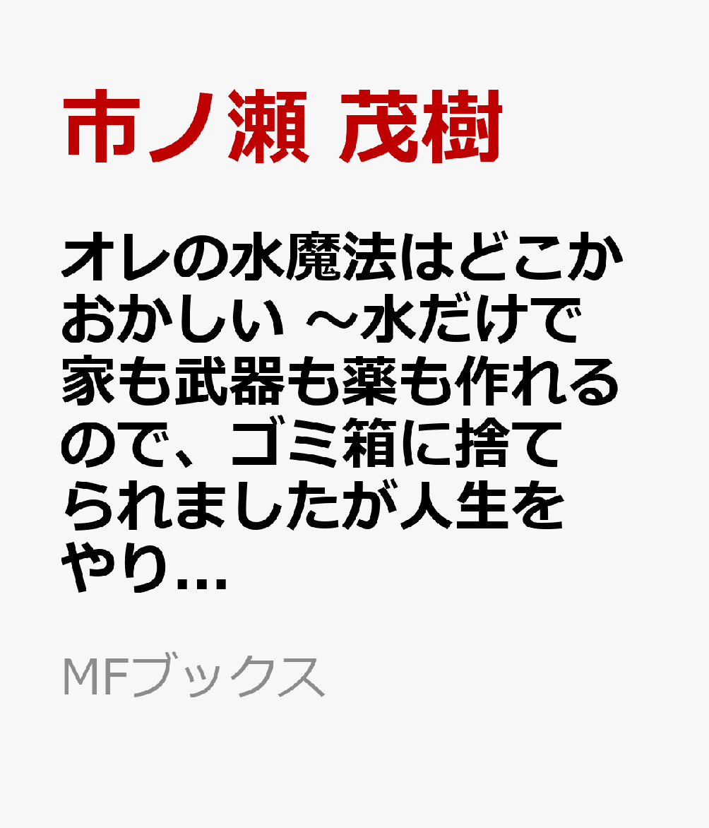 オレの水魔法はどこかおかしい 〜水だけで家も武器も薬も作れるので、ゴミ箱に捨てられましたが人生をやり直します〜1