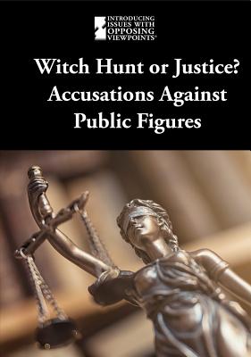 Witch Hunt or Justice?: Accusations Against Public Figures WITCH HUNT OR JUSTICE （Introducing Issues with Opposing Viewpoints） 