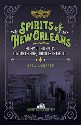Spirits of New Orleans: Supernatural Spells, Vampire Legends, and Cities of the Dead SPIRITS OF NEW ORLEANS REV/E 2 （America's Haunted Road Trip） [ Kala Ambrose ]