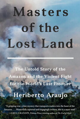 Masters of the Lost Land: The Untold Story of the Amazon and the Violent Fight for the World's Last MASTERS OF THE LOST LAND [ Heriberto Araujo ]