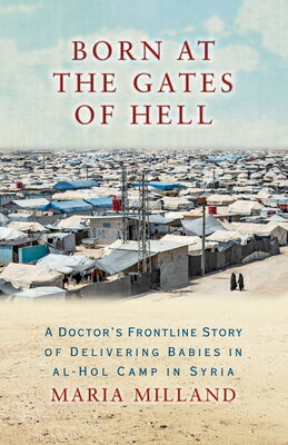 Born at the Gates of Hell: A Doctor's Frontline Story of Delivering Babies in Al-Hol Camp in Syria BORN AT THE GATES OF HELL [ Maria Milland ]