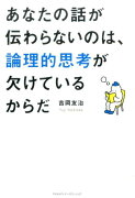 あなたの話が伝わらないのは、論理的思考が欠けているからだ