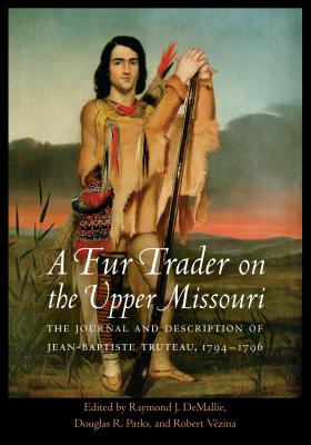 A Fur Trader on the Upper Missouri: The Journal and Description of Jean-Baptiste Truteau, 1794-1796 FUR TRADER ON THE UPPER MISSOU （Studies in the Anthropology of North American Indians） [ Jean-Baptiste Truteau ]