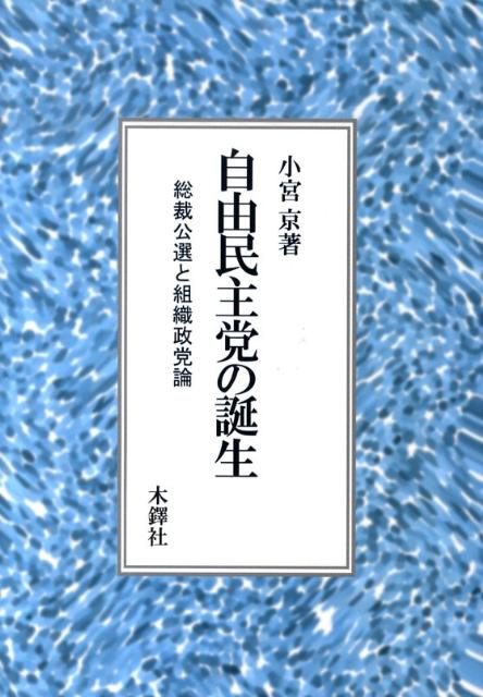 自由民主党の誕生 総裁公選と組織政党論 [ 小宮京 ]