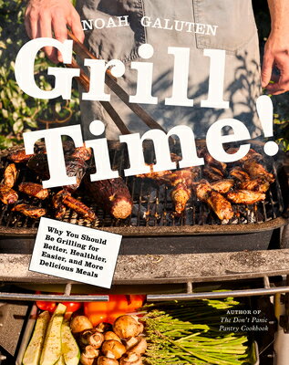 Grill Time!: Why You Should Be Grilling for Better, Healthier, Easier, and More Delicious Meals: A C GRILL TIME 