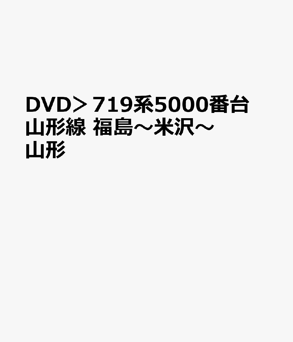 DVD＞719系5000番台　山形線　福島〜米沢〜山形