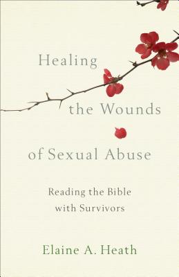 Healing the Wounds of Sexual Abuse: Reading the Bible with Survivors HEALING THE WOUNDS OF SEXUAL A [ Elaine a. Heath ]