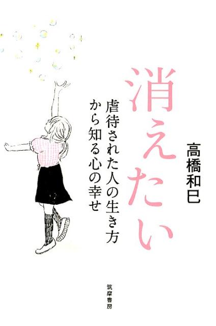 消えたい 虐待された人の生き方から知る心の幸せ [ 高橋和巳 ]