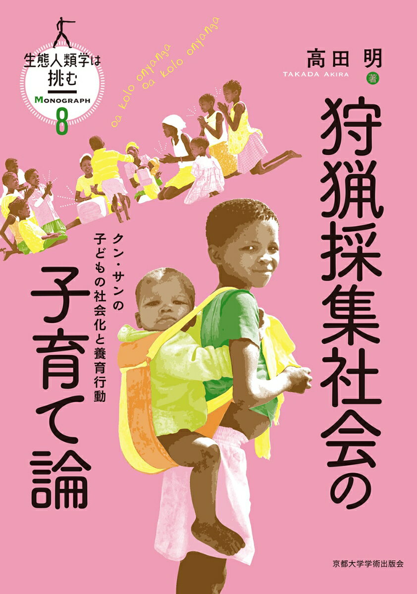 狩猟採集社会の子育て論 クン・サンの子どもの社会化と養育行動 （生態人類学は挑む MONOGRAPH　8） [ 高田 明 ]