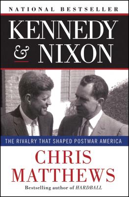 Kennedy Nixon: The Rivalry That Shaped Postwar America KENNEDY NIXON Chris Matthews