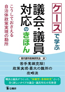 ケースで学ぶ議会・議員対応のきほん こうしておさえる自治体政策実現の勘所 [ 現代都市政策研究会 ]