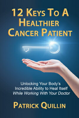 12 Keys to a Healthier Cancer Patient: Unlocking Your Body's Incredible Ability to Heal Itself While 12 KEYS TO A HEALTHIER CANCER 