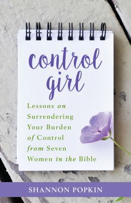 Control Girl: Lessons on Surrendering Your Burden of Control from Seven Women in the Bible CONTROL GIRL [ Shannon Popkin ]