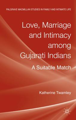 Love, Marriage and Intimacy Among Gujarati Indians: A Suitable Match LOVE MARRIAGE & INTIMACY AMONG （Palgrave MacMillan Studies in Family and Intimate Life） [ Katherine Twamley ]