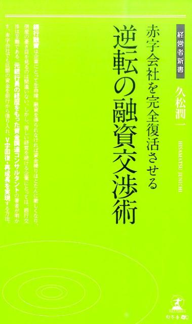 赤字会社を完全復活させる逆転の融資交渉術 （経営者新書） [ 久松潤一 ]