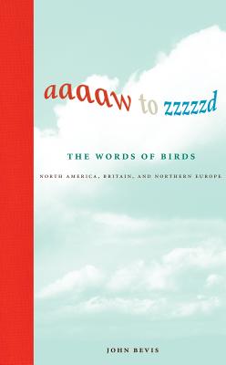 Aaaaw to Zzzzzd: The Words of Birds: North America, Britain, and Northern Europe AAAAW TO ZZZZZD THE WORDS OF B [ John Bevis ]