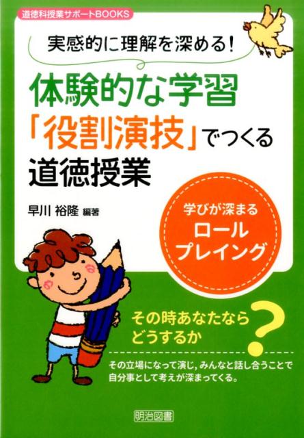 実感的に理解を深める！体験的な学習「役割演技」でつくる道徳授業 学びが深まるロールプレイング （道徳科授業サポートBOOKS） [ 早川裕隆 ] 1