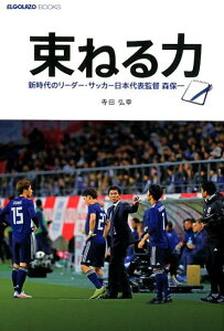 束ねる力 新時代のリーダー・サッカー日本代表監督森保一 [ 寺田弘幸 ]