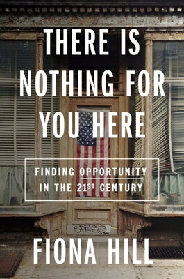 There Is Nothing for You Here: Finding Opportunity in the Twenty-First Century THERE IS NOTHING FOR YOU HERE Fiona Hill