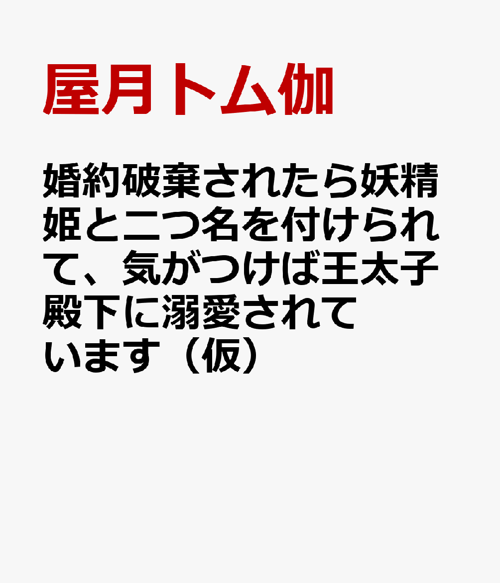 婚約破棄されたら妖精姫と二つ名を付けられて、気がつけば王太子殿下に溺愛されています（仮）