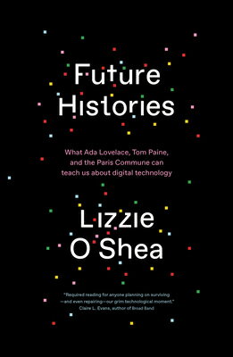 Future Histories: What ADA Lovelace, Tom Paine, and the Paris Commune Can Teach Us about Digital Tec FUTURE HISTORIES [ Lizzie O'Shea ]
